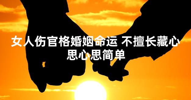 女人伤官格婚姻命运 不擅长藏心思心思简单